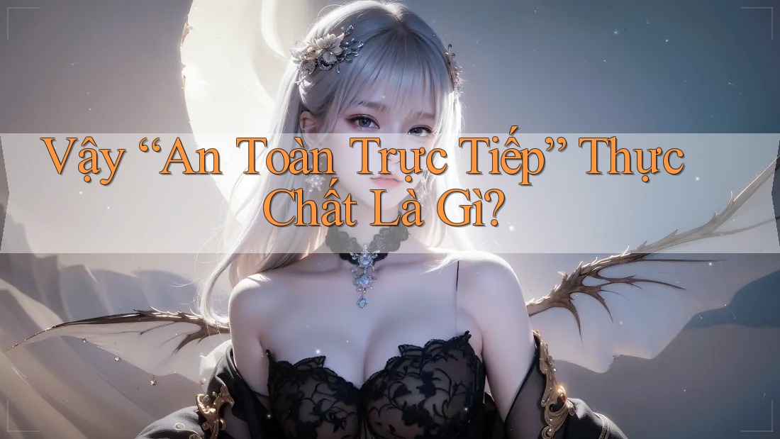 Vậy “An Toàn Trực Tiếp” Thực Chất Là Gì? Vậy “An Toàn Trực Tiếp” Thực Chất Là Gì?