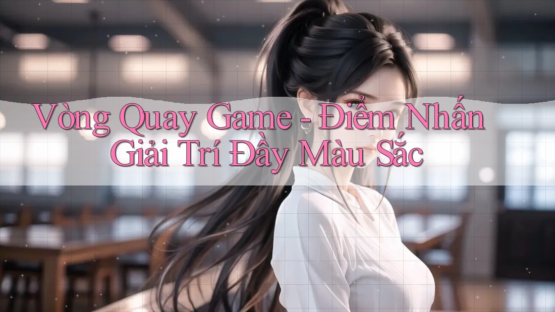 Vòng Quay Game - Điểm Nhấn Giải Trí Đầy Màu Sắc Vòng Quay Game - Điểm Nhấn Giải Trí Đầy Màu Sắc