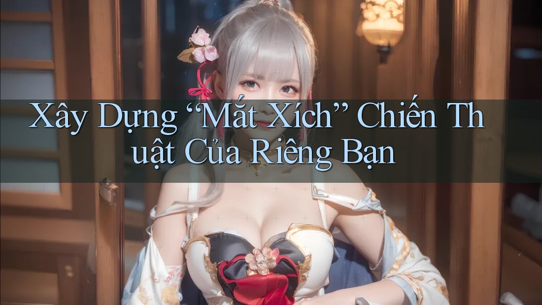 Xây Dựng “Mắt Xích” Chiến Thuật Của Riêng Bạn Xây Dựng “Mắt Xích” Chiến Thuật Của Riêng Bạn