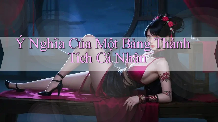Ý Nghĩa Của Một Bảng Thành Tích Cá Nhân Ý Nghĩa Của Một Bảng Thành Tích Cá Nhân