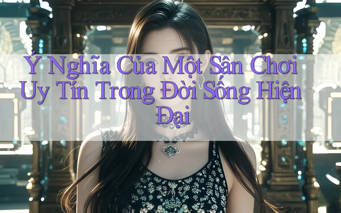 Ý Nghĩa Của Một Sân Chơi Uy Tín Trong Đời Sống Hiện Đại Ý Nghĩa Của Một Sân Chơi Uy Tín Trong Đời Sống Hiện Đại